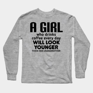 A girl who drinks coffee every day will look younger than his grandfather. Long Sleeve T-Shirt